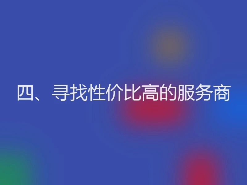 四、寻找性价比高的服务商