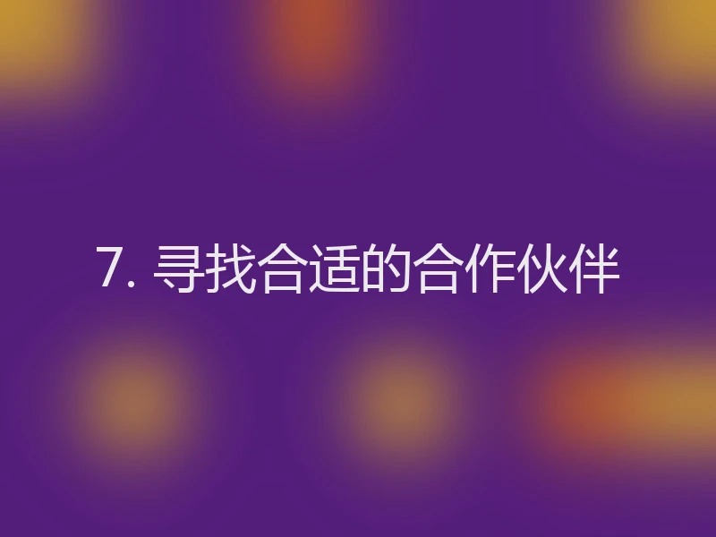 7. 寻找合适的合作伙伴