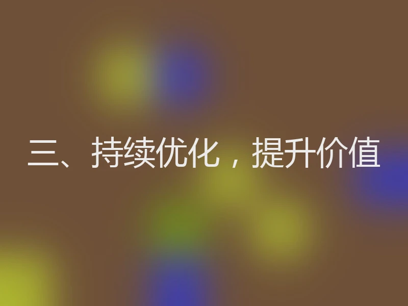 三、持续优化,提升价值