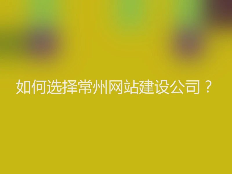 如何选择常州网站建设公司？