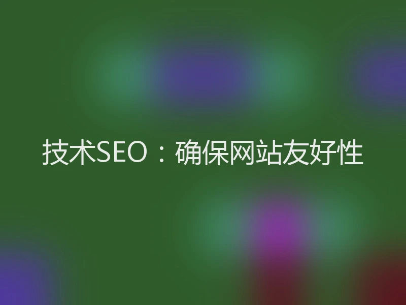 技术SEO：确保网站友好性