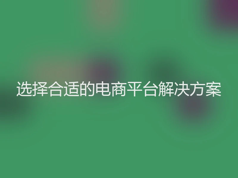 选择合适的电商平台解决方案