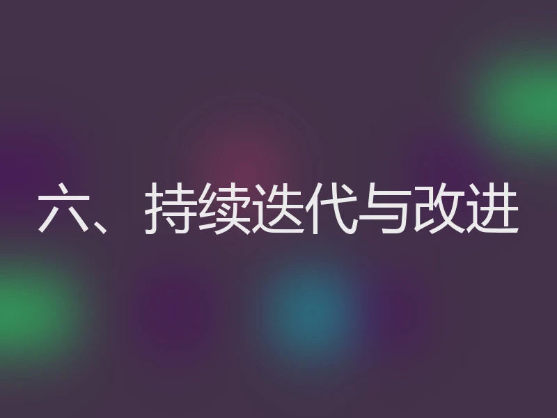 六、持续迭代与改进