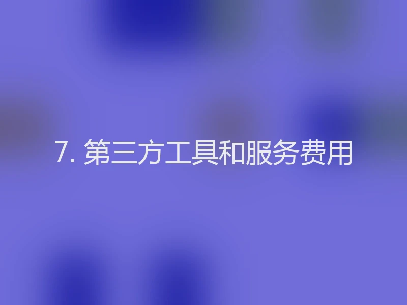 7. 第三方工具和服务费用
