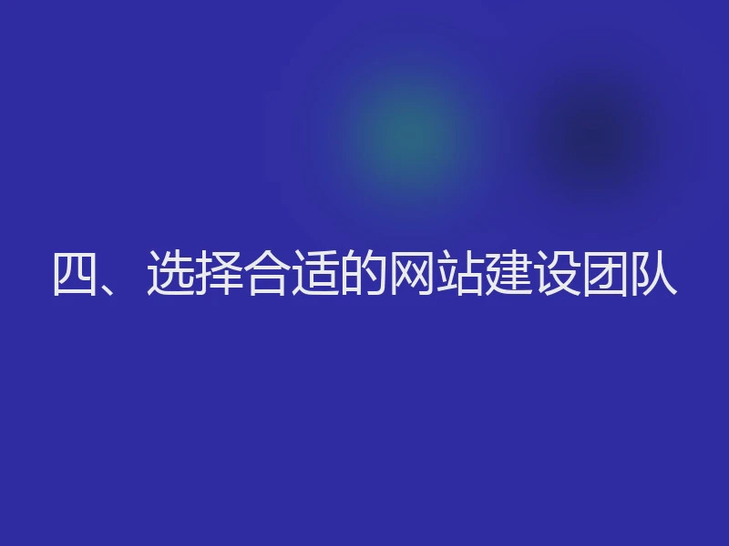 四、选择合适的网站建设团队