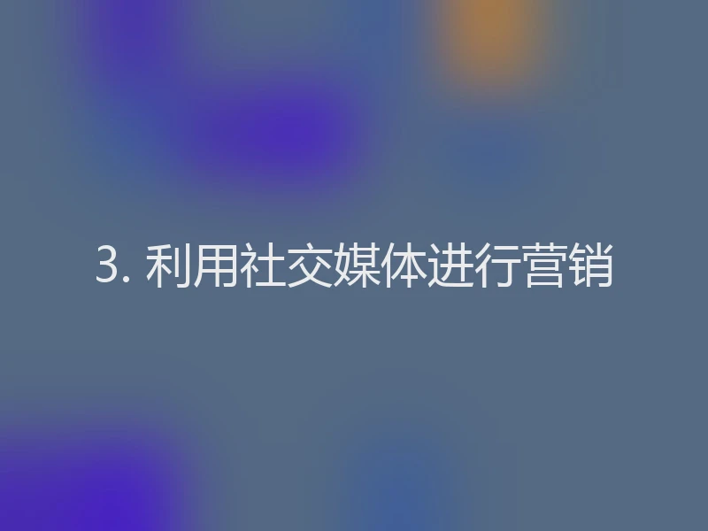 3. 利用社交媒体进行营销