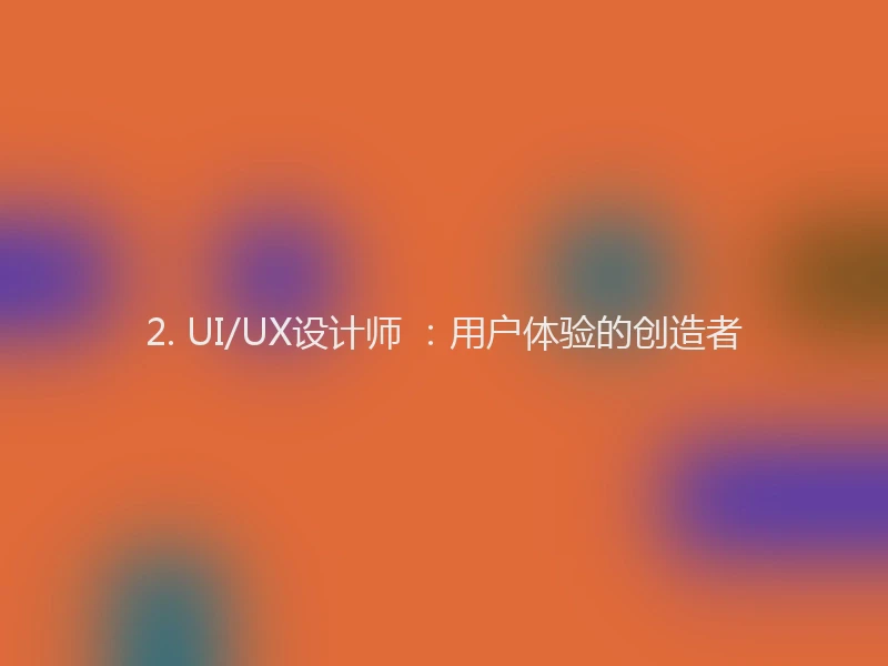 2. UI/UX设计师 ：用户体验的创造者
