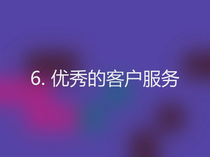 6. 优秀的客户服务