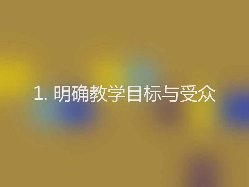 1. 明确教学目标与受众