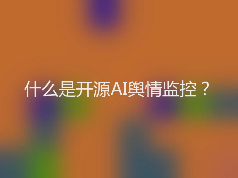 什么是开源AI舆情监控？