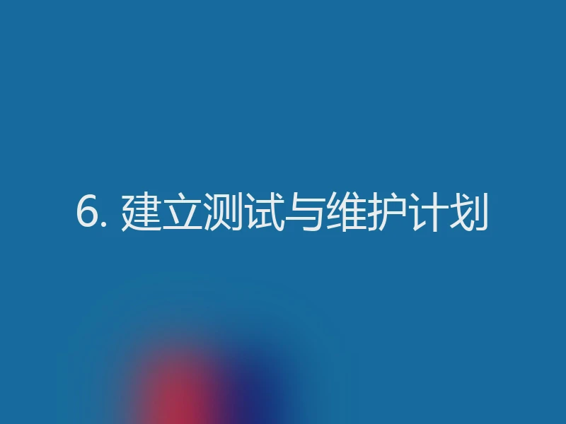 6. 建立测试与维护计划