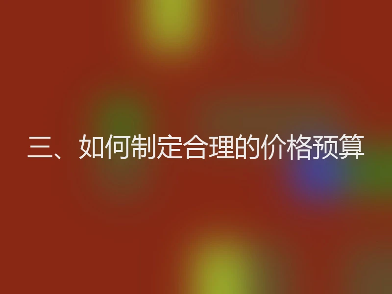 三、如何制定合理的价格预算