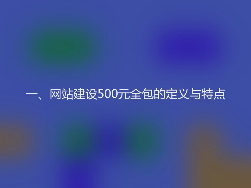 一、网站建设500元全包的定义与特点