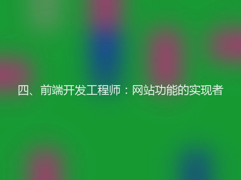 四、前端开发工程师：网站功能的实现者