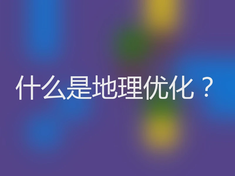 什么是地理优化？
