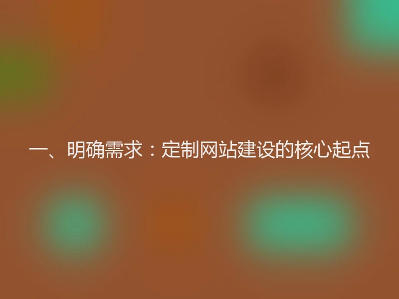 一、明确需求：定制网站建设的核心起点
