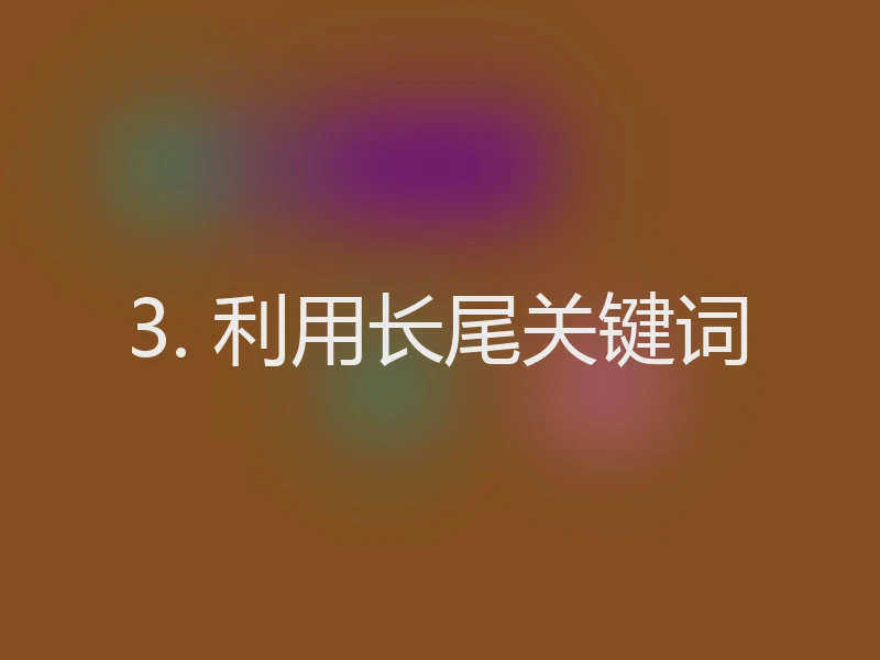 3. 利用长尾关键词