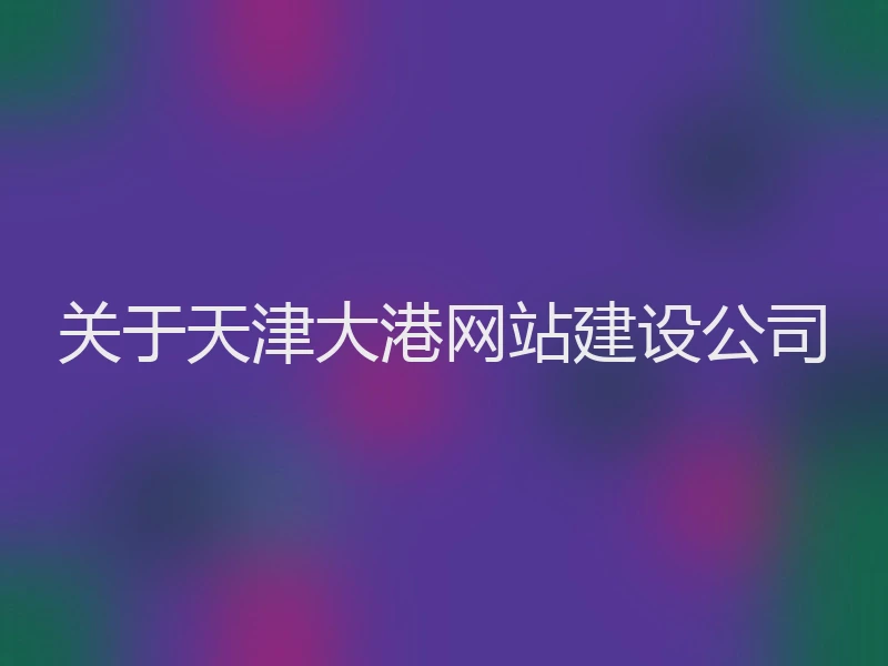 关于天津大港网站建设公司