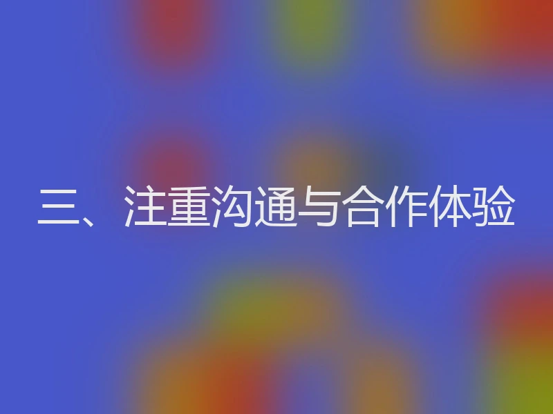 三、注重沟通与合作体验