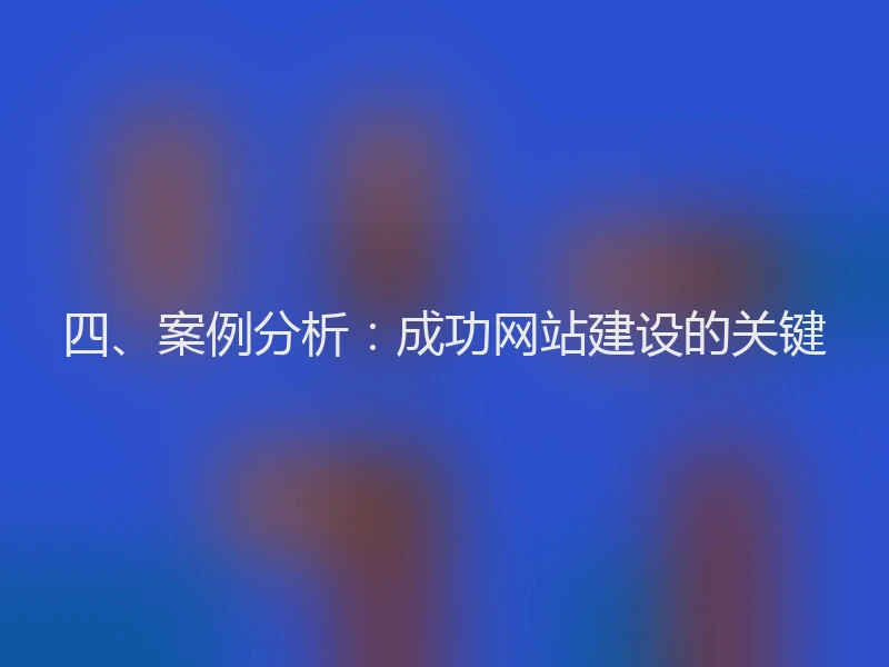 四、案例分析：成功网站建设的关键