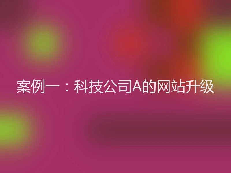 案例一：科技公司A的网站升级