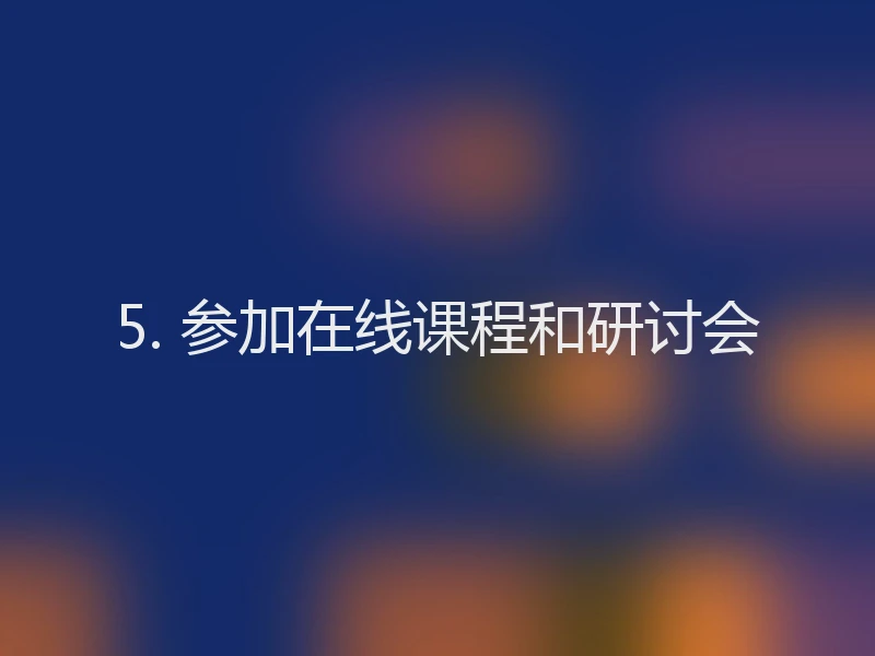 5. 参加在线课程和研讨会