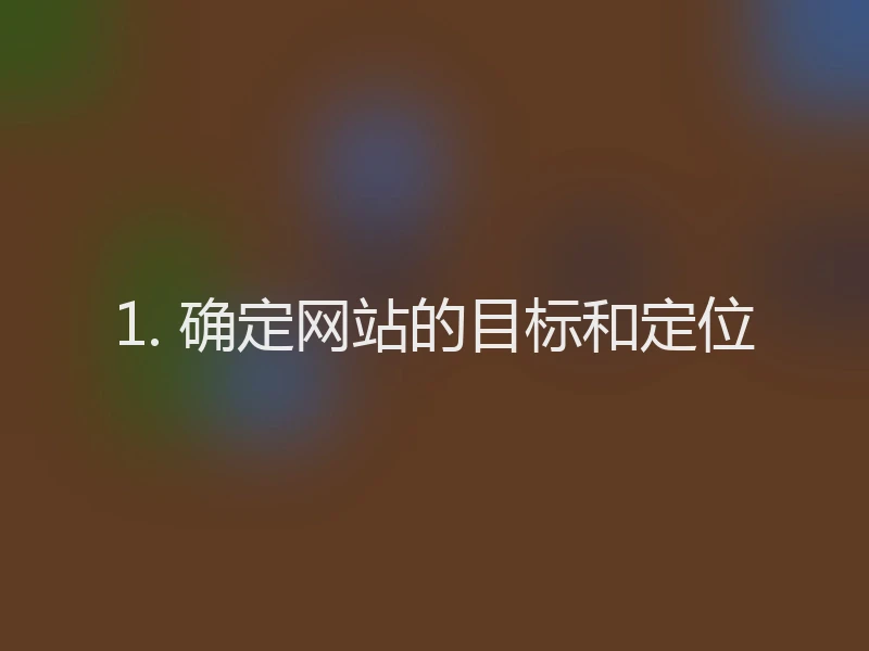 1. 确定网站的目标和定位