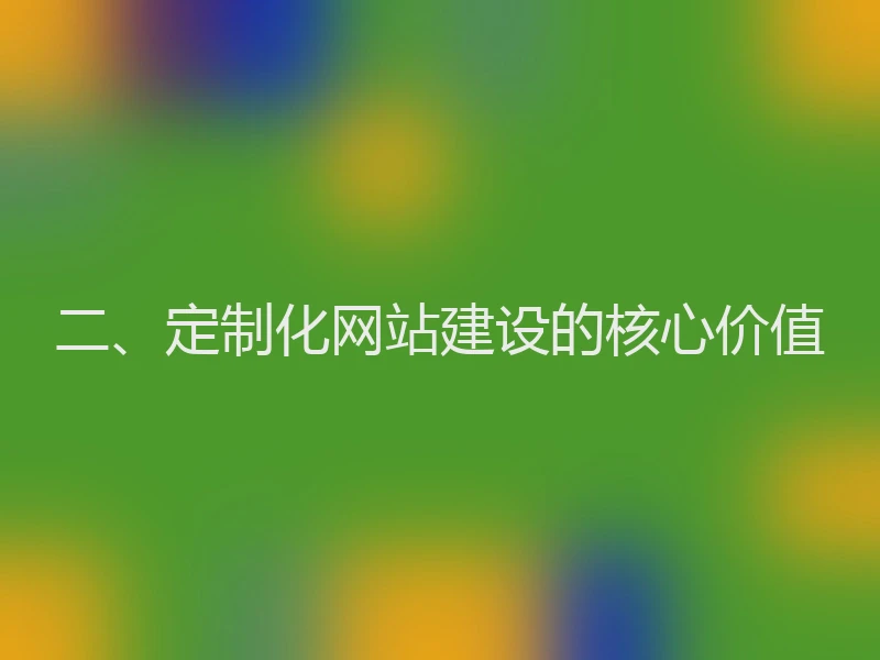 二、定制化网站建设的核心价值