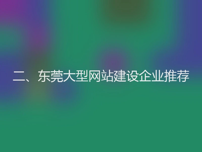二、东莞大型网站建设企业推荐