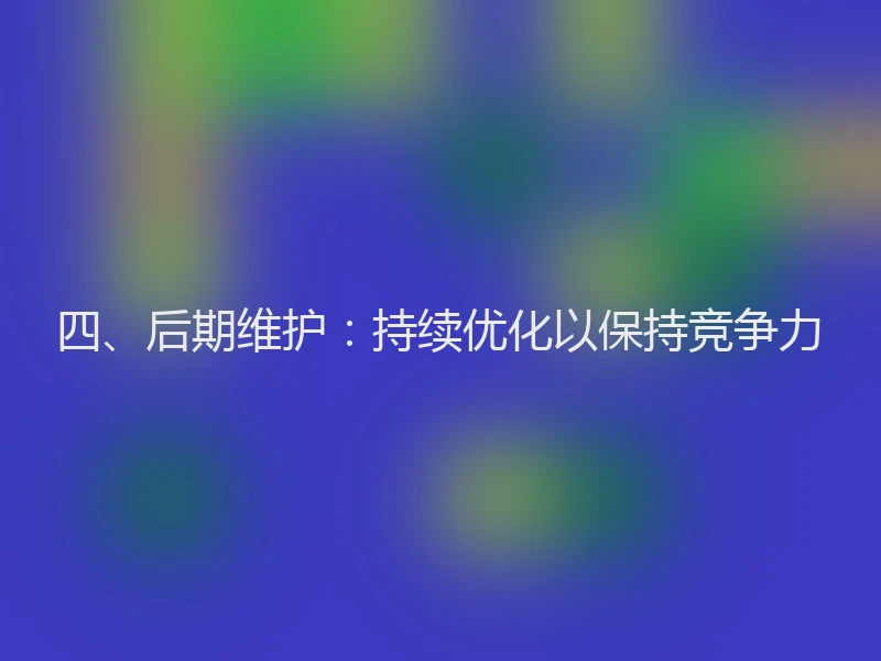 四、后期维护：持续优化以保持竞争力