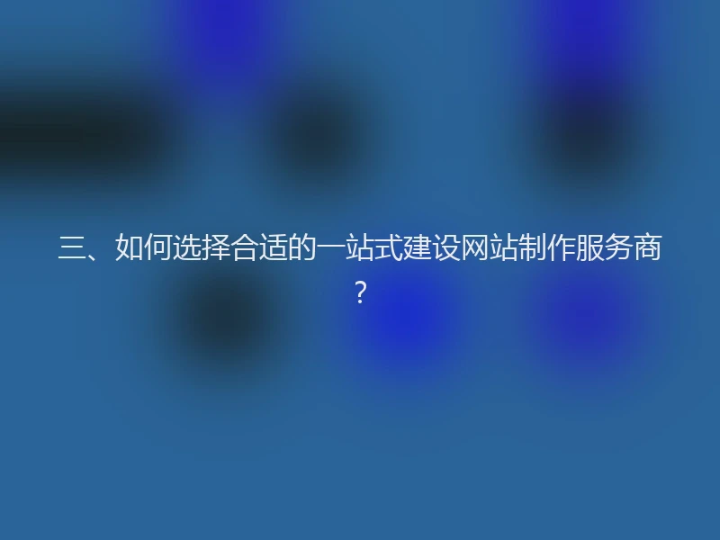 三、如何选择合适的一站式建设网站制作服务商?