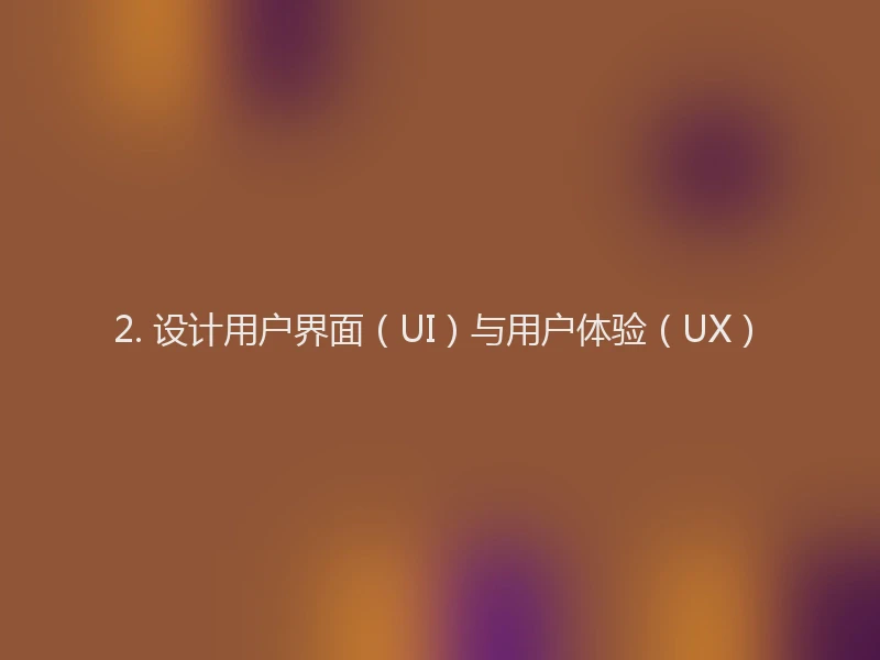 2. 设计用户界面（UI）与用户体验（UX）