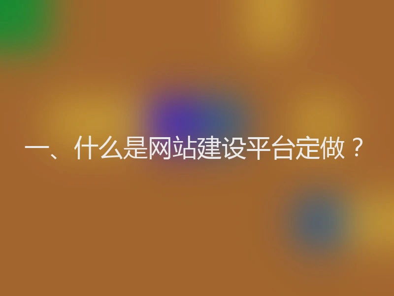 一、什么是网站建设平台定做？