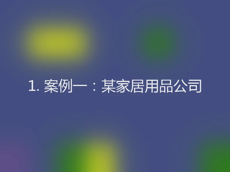 1. 案例一:某家居用品公司