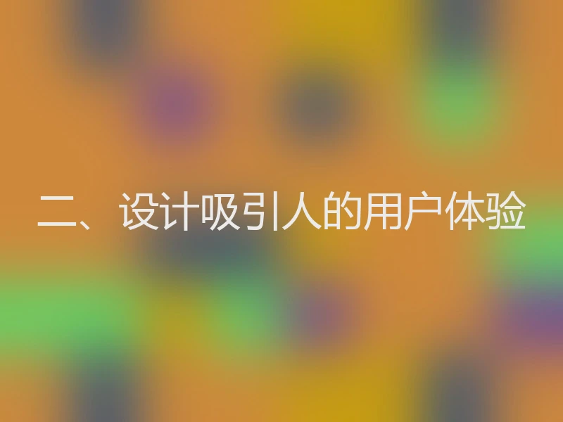 二、设计吸引人的用户体验