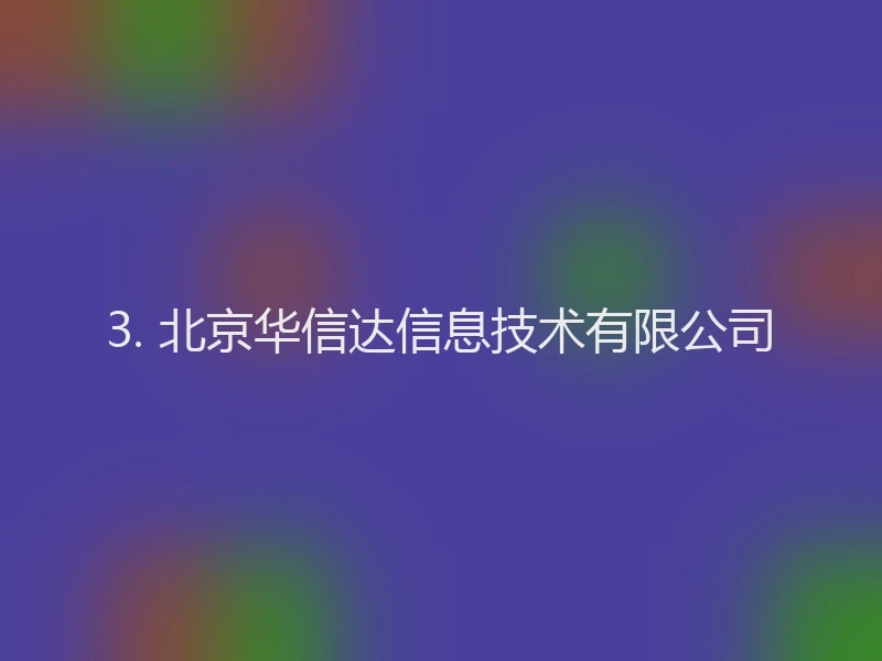 3. 北京华信达信息技术有限公司