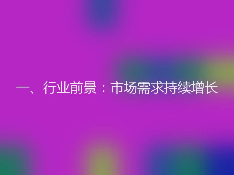 一、行业前景：市场需求持续增长