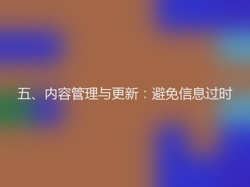 五、内容管理与更新：避免信息过时