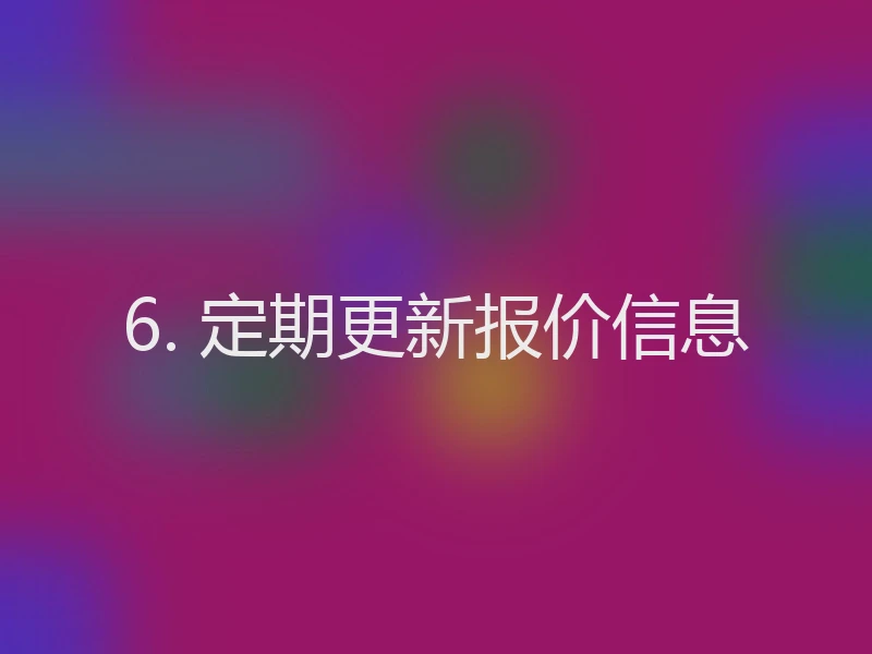 6. 定期更新报价信息