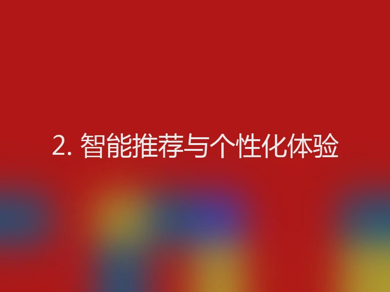 2. 智能推荐与个性化体验