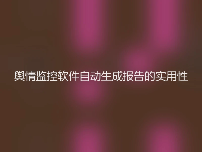 舆情监控软件自动生成报告的实用性
