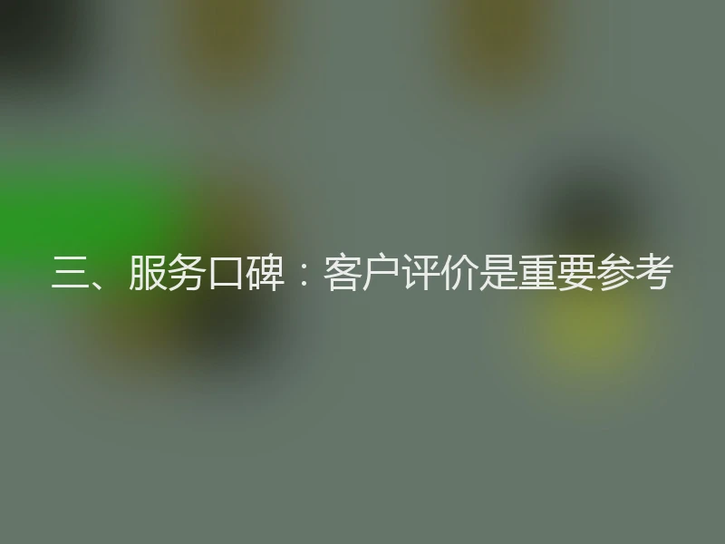 三、服务口碑：客户评价是重要参考