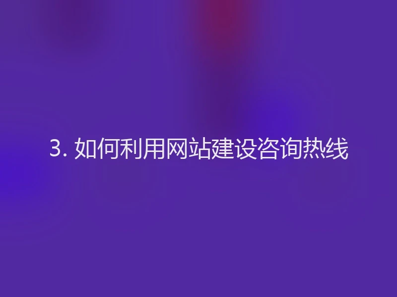 3. 如何利用网站建设咨询热线