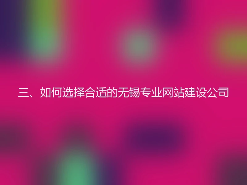 三、如何选择合适的无锡专业网站建设公司