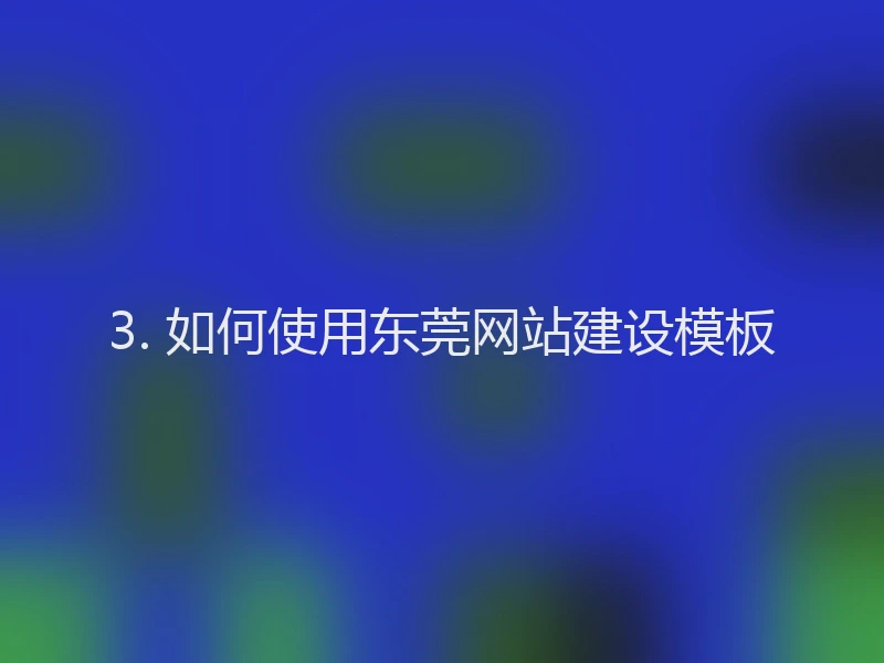 3. 如何使用东莞网站建设模板