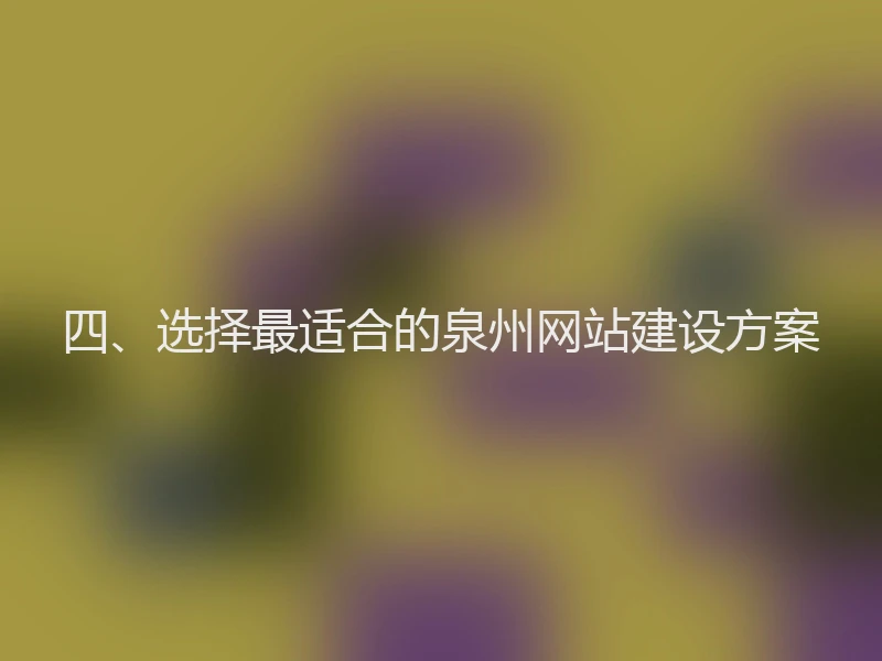 四、选择最适合的泉州网站建设方案