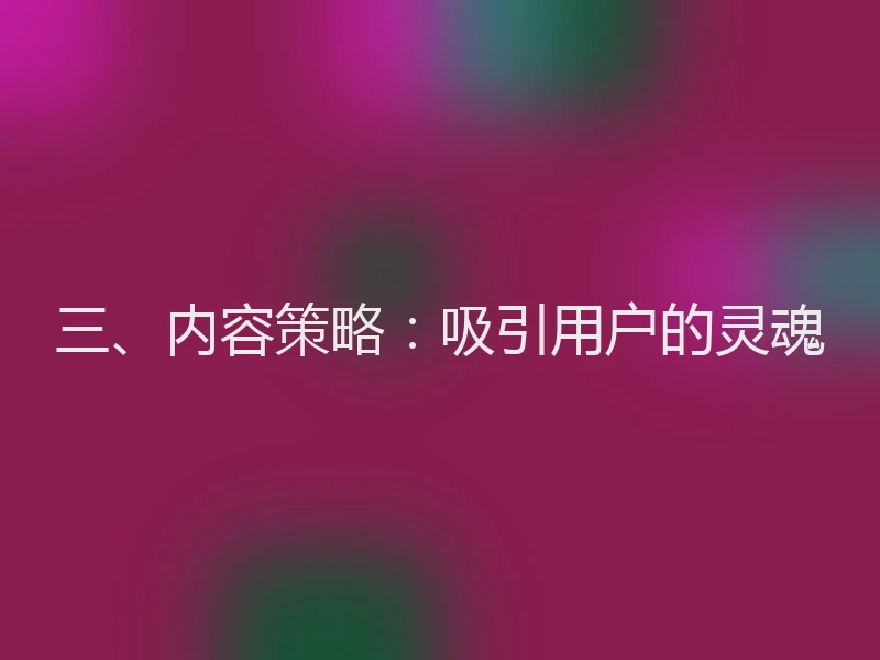 三、内容策略：吸引用户的灵魂