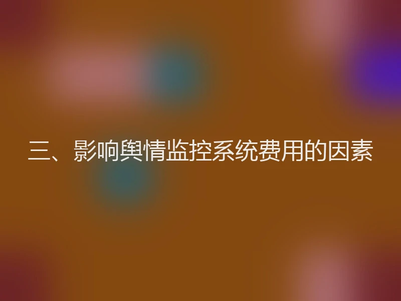 三、影响舆情监控系统费用的因素