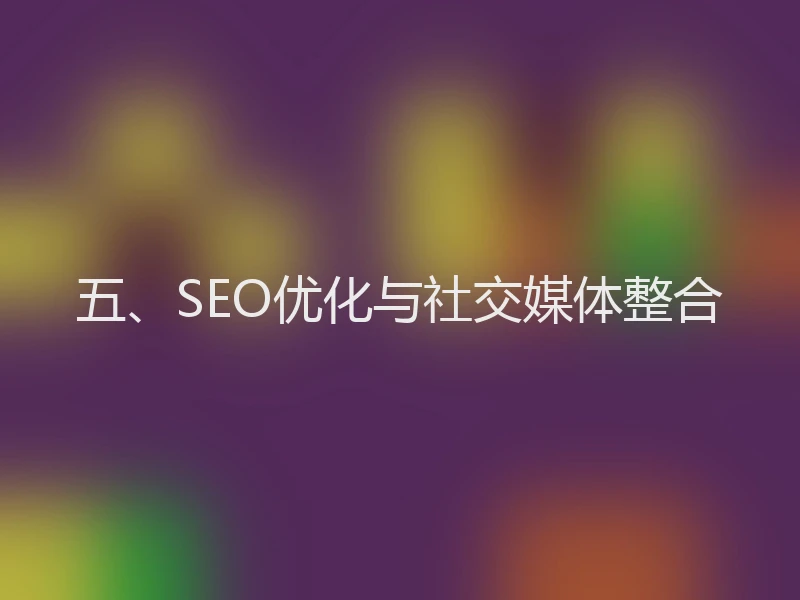 五、SEO优化与社交媒体整合