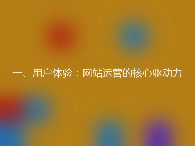 一、用户体验：网站运营的核心驱动力